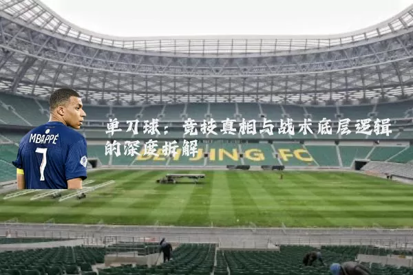 单刀球:竞技真相与战术底层逻辑的深度拆解