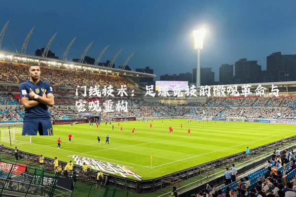 门线技术:足球竞技的微观革命与宏观重构