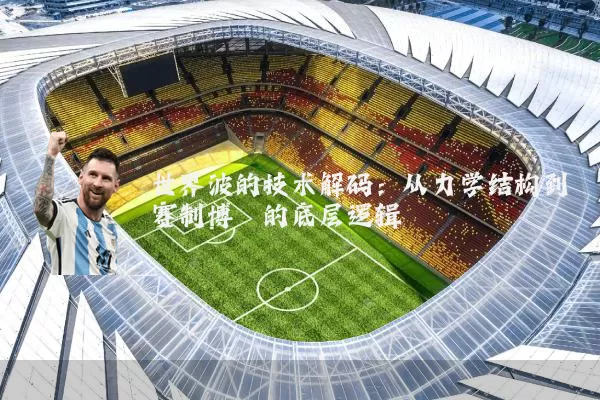 世界波的技术解码:从力学结构到赛制博弈的底层逻辑