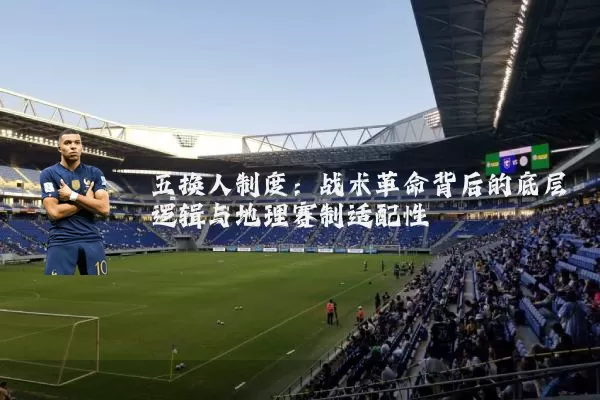 五换人制度:战术革命背后的底层逻辑与地理赛制适配性