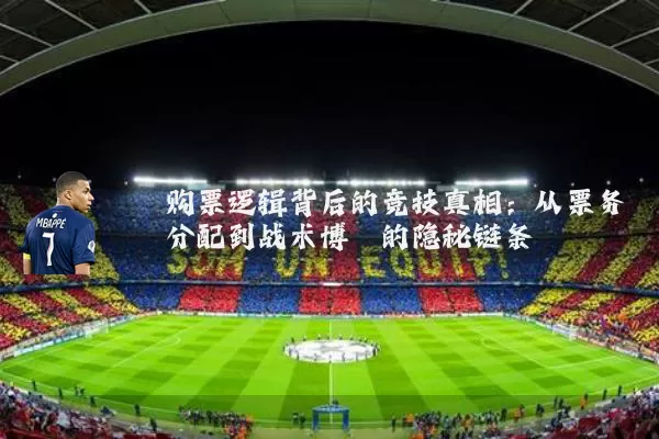 购票逻辑背后的竞技真相:从票务分配到战术博弈的隐秘链条