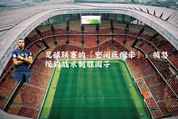足球联赛的「空间压缩率」:被忽视的战术制胜因子