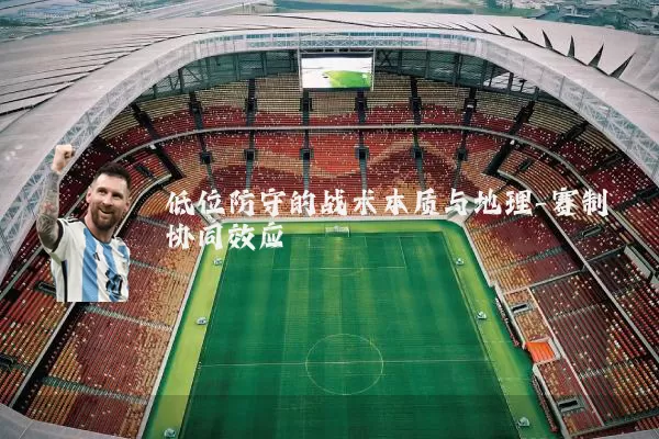 低位防守的战术本质与地理-赛制协同效应