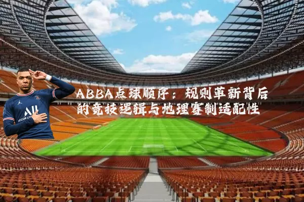 ABBA点球顺序:规则革新背后的竞技逻辑与地理赛制适配性