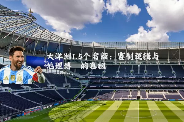 大洋洲1.5个名额:赛制逻辑与地理博弈的真相