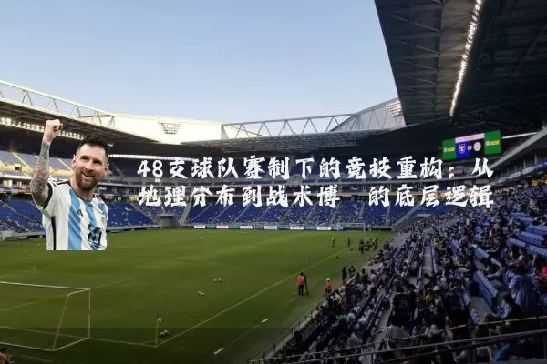48支球队赛制下的竞技重构:从地理分布到战术博弈的底层逻辑