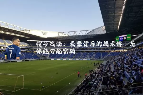 帽子戏法:表象背后的战术博弈与体能分配密码