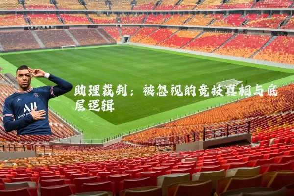 助理裁判:被忽视的竞技真相与底层逻辑