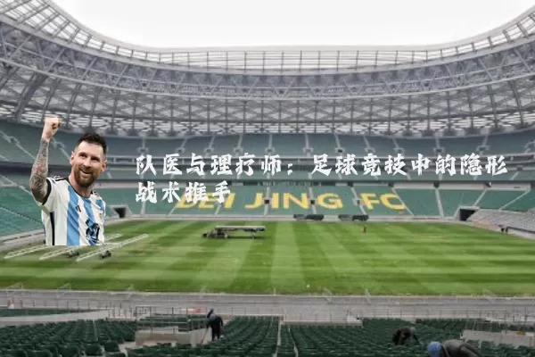 队医与理疗师：足球竞技中的隐形战术推手