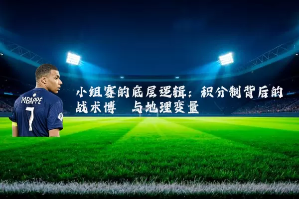 小组赛的底层逻辑:积分制背后的战术博弈与地理变量